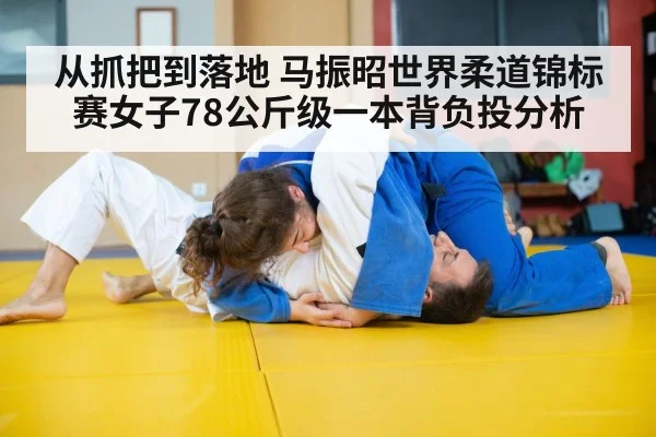 从抓把到落地 马振昭世界柔道锦标赛女子78公斤级一本背负投分析